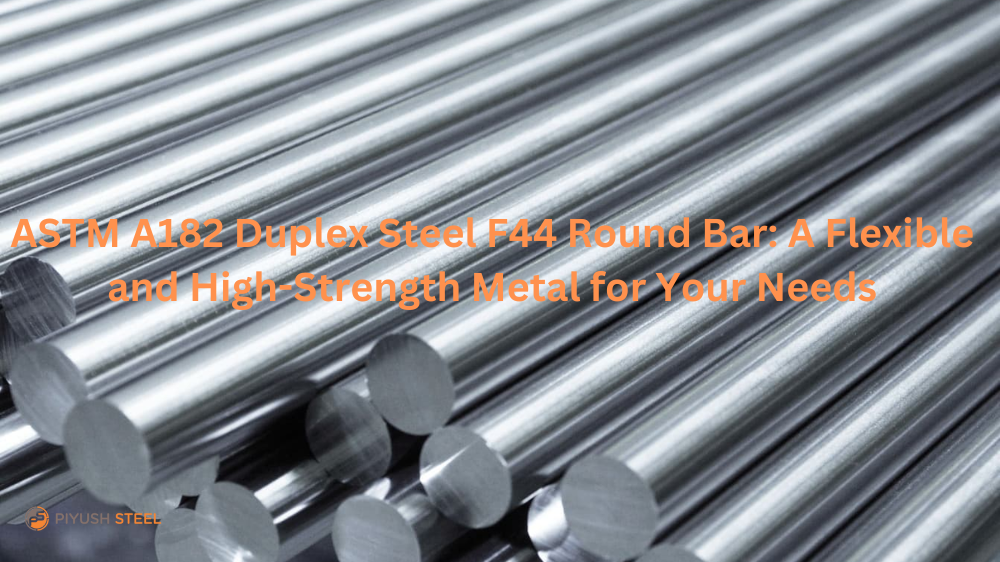 ASTM A182 Duplex Steel F44 Round Bar: A Flexible and High-Strength Metal for Your Needs